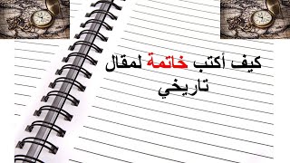 كيف أكتب خاتمة لمقال تاريخي؟