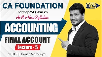 CA Foundation Accounting - 7 FINAL ACCOUNT for Sept 24/Jan Exam 25 | CA CS Harish A Mathariya