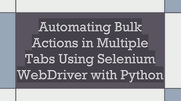 Automating Bulk Actions in Multiple Tabs Using Selenium WebDriver with Python