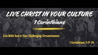 Live Christ in Your Culture #17, Live with God in Your Challenging Circumstances, 1 Cor. 7:17-24