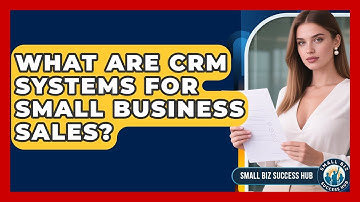 What Are CRM Systems For Small Business Sales? - Small Biz Success Hub