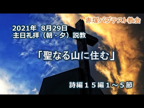 2021年8月29日（日）（朝・夕）赤塚教会礼拝説教「聖なる山に住む」詩編15編1~5節