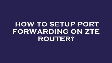 How to setup port forwarding on zte router?