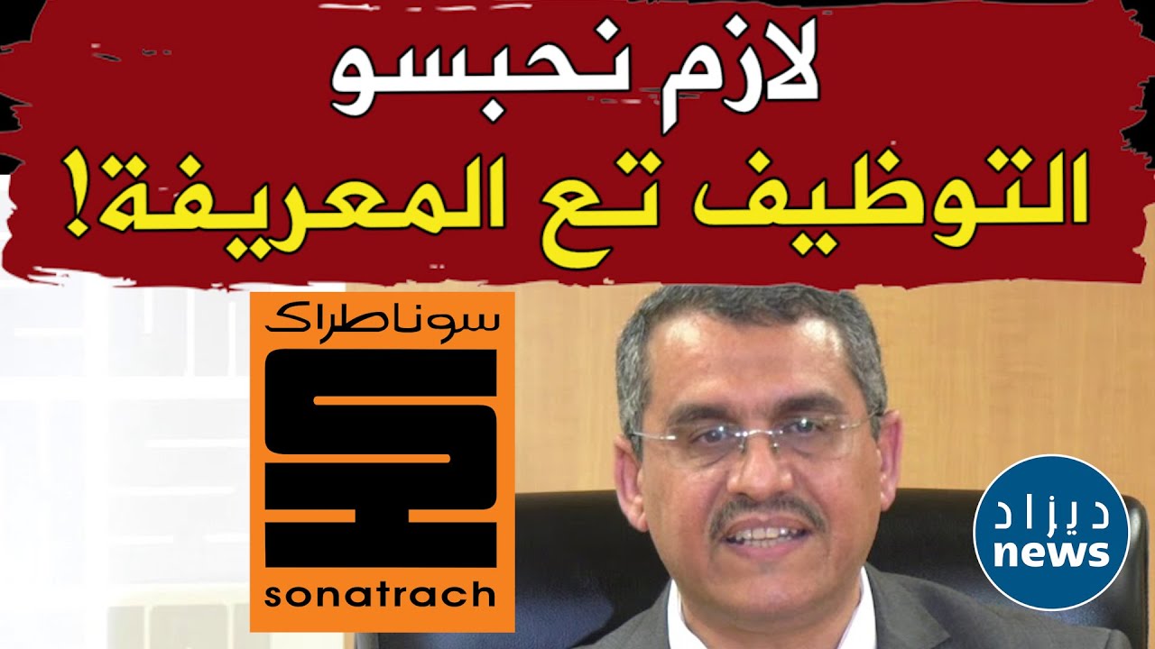 الرئيس المدير العام لسوناطراك  يُعلنها صراحة.. لازم نتوقفو عن توظيف وليد فلان ووليد علان في شركاتنا