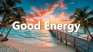 Good Energy ☀ Tropical Deep House 2026 | Summer Chillout | Feel Good | Aurora Tempo