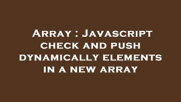 Array : Javascript check and push dynamically elements in a new array