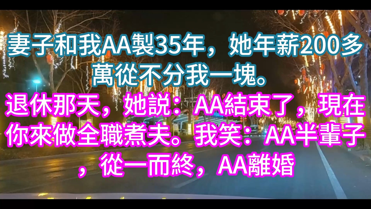 【完結】妻子和我AA製35年，她年薪200多萬從不分我一塊。退休那天，她説：AA結束了，現在你來做全職煮夫。我笑：AA半輩子，從一而終，AA離婚
