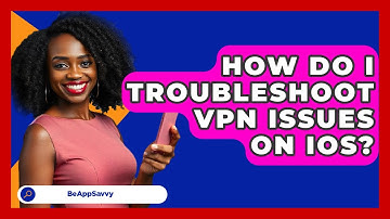 How Do I Troubleshoot VPN Issues On IOS? - Be App Savvy