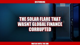 The Solar Flare That Wasn't: Global Finance Corrupted