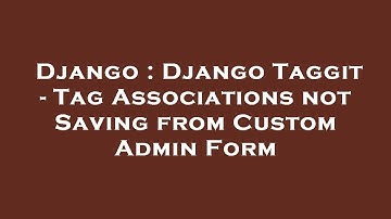 Django : Django Taggit - Tag Associations not Saving from Custom Admin Form