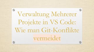 Verwaltung Mehrerer Projekte In Vs Code: Wie Man Git - Konflikte Vermeidet