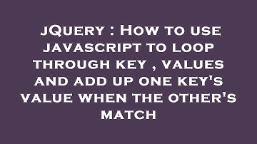 jQuery : How to use javascript to loop through key , values and add up one key