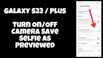Galaxy S23 / Plus : Turn On/Off Camera Save Selfie As Previewed (Mirror Image)