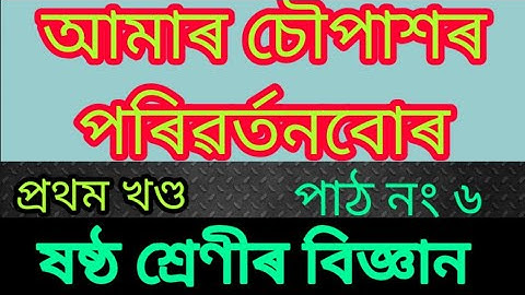 #আমাৰ চৌপাশৰ পৰিৱৰ্তনবোৰ (প্ৰথম খণ্ড)#Class6 G.Science #Lesson No 6..