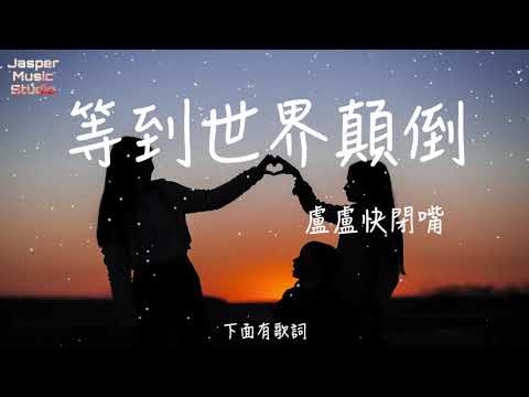 盧盧快閉嘴 - 等到世界顛倒「等到世界顛倒，你會來看我。」【無廣告有歌詞Lyrics】