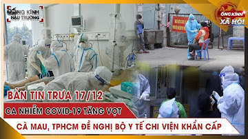 Trưa 17/12: HƠN 1000 CONTAINER ÙN TẮC trước cửa khẩu Móng Cái; Dịch tăng NHIỀU NƠI cần chi viện KHẨN