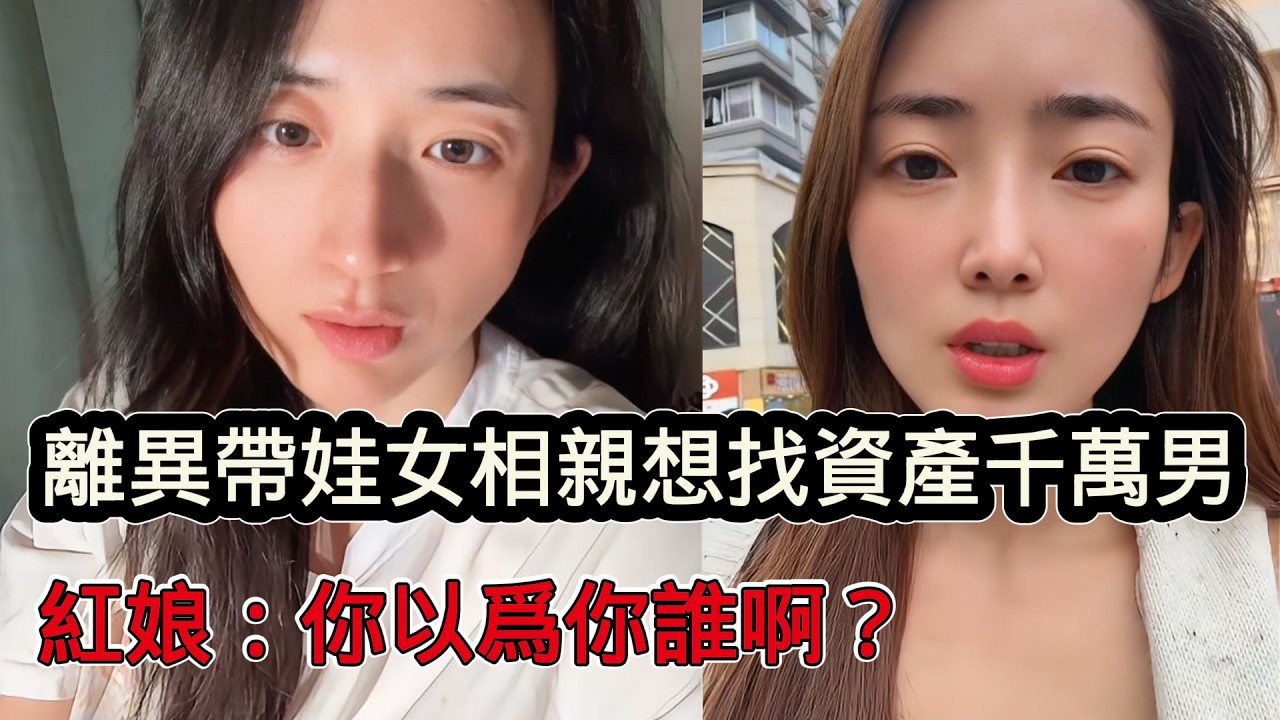 離婚帶娃女相親要找資產千萬優質男，稱自己各方面比其他女生優質，紅娘：你以為你誰啊，換做你是男的願意嗎？