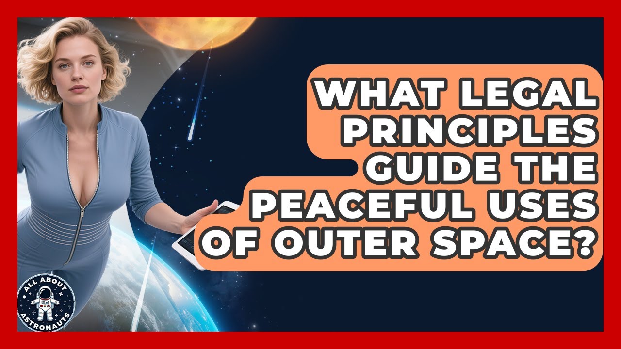 What Legal Principles Guide The Peaceful Uses Of Outer Space? - All About Astronauts