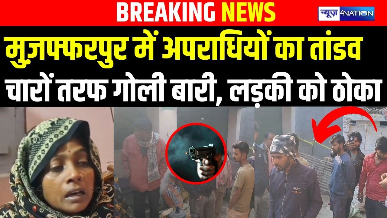 Muzaffarpur में अपराधियों का तांडव चारों तरफ गो/ली बारी, लड़की को ठो/का | Bihar News | News4Nation
