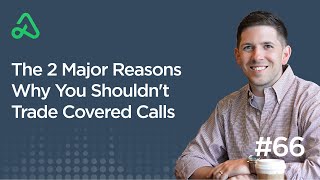 The 2 Major Reasons Why You Shouldn't Trade Covered Calls [Episode 66]