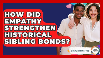 How Did Empathy Strengthen Historical Sibling Bonds? - Sibling Harmony Hub