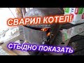 сварил котел не дорого, СТЫДНО ПОКАЗАТЬ