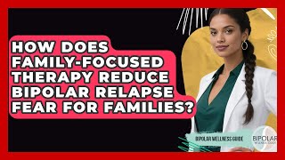 How Does Family-Focused Therapy Reduce Bipolar Relapse Fear For Families? - Bipolar Wellness Guide