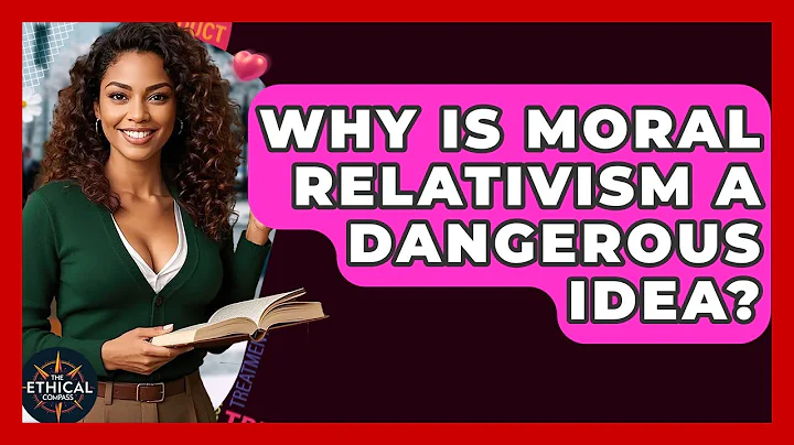 Why Is Moral Relativism A Dangerous Idea? - The Ethical Compass