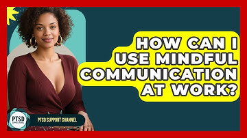 How Can I Use Mindful Communication At Work? - PTSD Support Channel