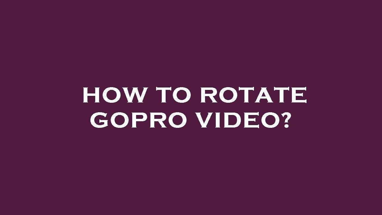 How to rotate gopro video? YouTube