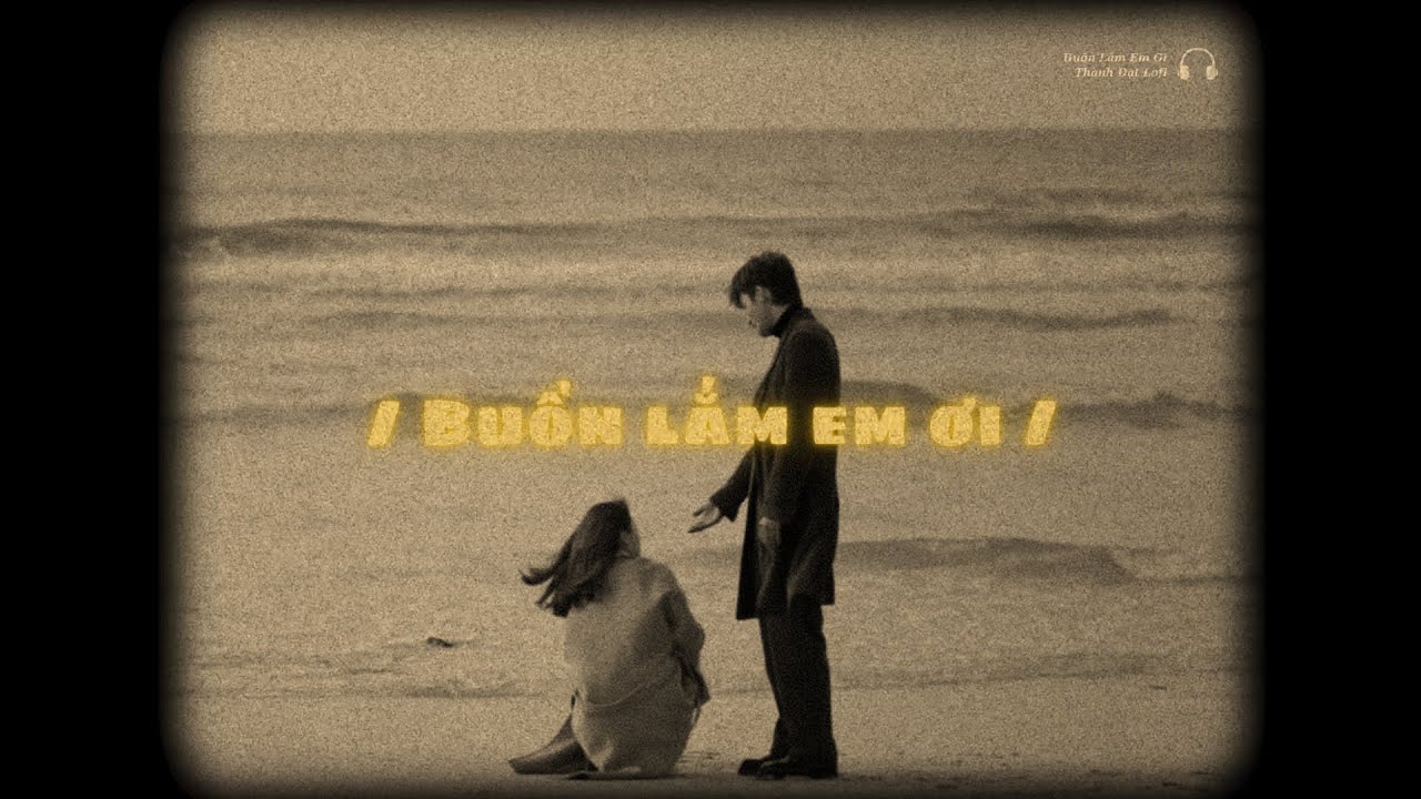Buồn Lắm Em Ơi - Tổng Hợp Những Bản Lofi 