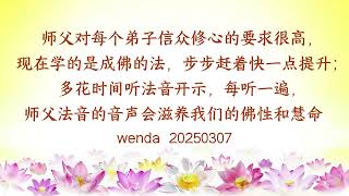 师父对每个弟子信众修心的要求很高,现在学的是成佛的法,步步赶着快一点提升;多花时间听法音开示,每听一遍,师父法音的音声会滋养我们的佛性和慧命wenda20250307 60:02|法音问答