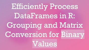 Efficiently Process DataFrames in R: Grouping and Matrix Conversion for Binary Values