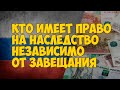 Кто имеет право на наследство по закону независимо от завещания