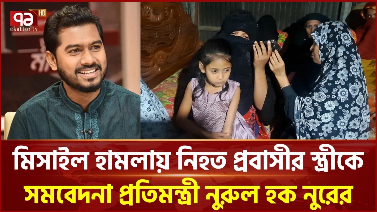 মিসাইল হা ম লায় নি হ ত প্রবাসীর স্ত্রীকে সমবেদনা প্রতিমন্ত্রী নুরুল হক নুরের | VP Nur |  Ekattor TV