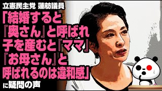 蓮舫氏「結婚すると『奥さん』と呼ばれ、子を産むと『ママ』『お母さん』と呼ばれるのは違和感」が話題