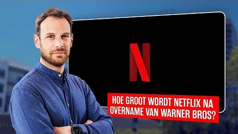 Hoe groot wordt Netflix na overname van Warner Bros?