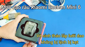 Máy cạo râu mini Xiaomi Enchen Mini 6 cách vệ sinh và tháo lắp lưỡi dao không bị kẹt bị lệch.
