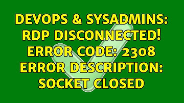 DevOps & SysAdmins: RDP Disconnected! Error Code: 2308 Error Description: Socket closed