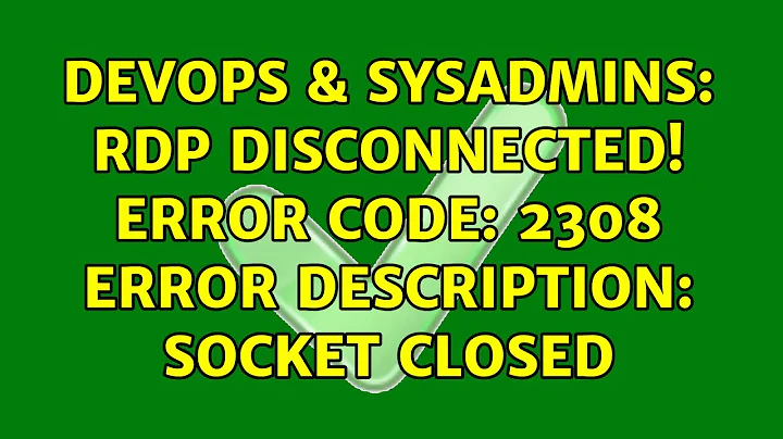 DevOps & SysAdmins: RDP Disconnected! Error Code: 2308 Error Description: Socket closed