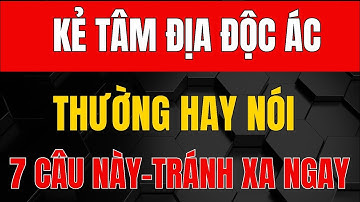 Cổ Nhân Dạy - Kẻ Có TÂM ĐỊA CỰC KỲ ĐỘC ÁC Thường Nói 7 Câu Này, Hãy Tránh Xa Ngay_Triết Lý Nhân Sinh