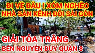 ĐI VỀ ĐÂU ! SỐ PHẬN XÓM NGHÈO NHÀ SÀN KÊNH ĐÔI SÀI GÒN | GIẢI TỎA BẾN NGUYỄN DUY QUẬN 8