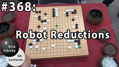Nick Sibicky Go Lecture #368 - Robot Reductions