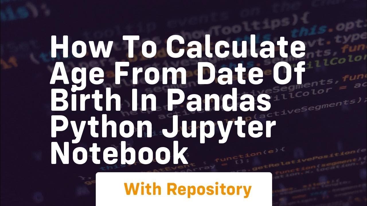 How to Calculate Age from Date Of Birth in pandas Python Jupyter ...