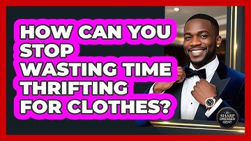 How Can You Stop Wasting Time Thrifting For Clothes? - The Sharp Dressed Gent