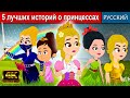 5 лучших историй о принцессах | русский сказки 2023 | сказки на ночь для детей | мультфильмы