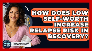 How Does Low Self-worth Increase Relapse Risk In Recovery? - Mind Over Substance