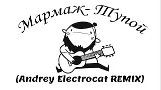 Мармаж/Мармяш - Тупой (Andrey Electrocat REMIX)