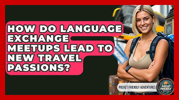 How Do Language Exchange Meetups Lead To New Travel Passions? - Pocket Friendly Adventures
