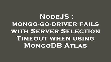NodeJS : mongo-go-driver fails with Server Selection Timeout when using MongoDB Atlas